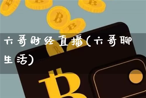 六哥财经直播(六哥聊生活)_https://www.dcjwmf.com_上期所_第1张