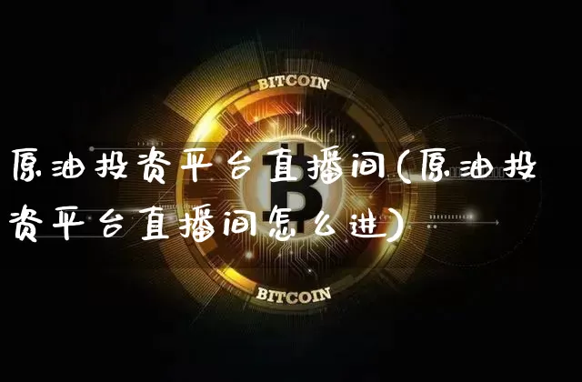 原油投资平台直播间(原油投资平台直播间怎么进)_https://www.dcjwmf.com_广期所_第1张