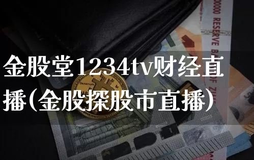 金股堂1234tv财经直播(金股探股市直播)_https://www.dcjwmf.com_中金所_第1张