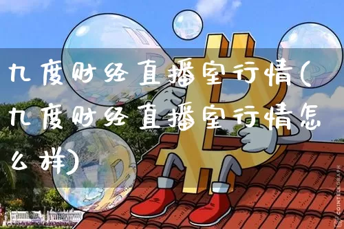 九度财经直播室行情(九度财经直播室行情怎么样)_https://www.dcjwmf.com_大商所_第1张