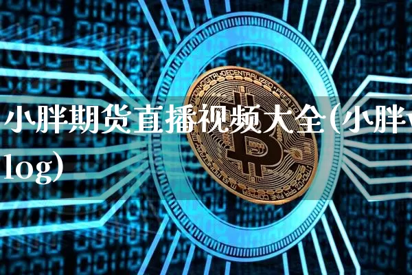 小胖期货直播视频大全(小胖vlog)_https://www.dcjwmf.com_郑商所_第1张