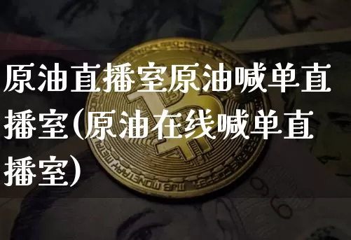 原油直播室原油喊单直播室(原油在线喊单直播室)_https://www.dcjwmf.com_大商所_第1张