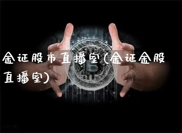 金证股市直播室(金证金股直播室)_https://www.dcjwmf.com_上期能源_第1张