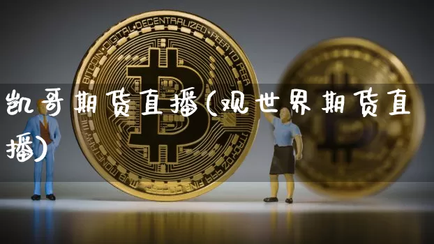 凯哥期货直播(观世界期货直播)_https://www.dcjwmf.com_上期能源_第1张