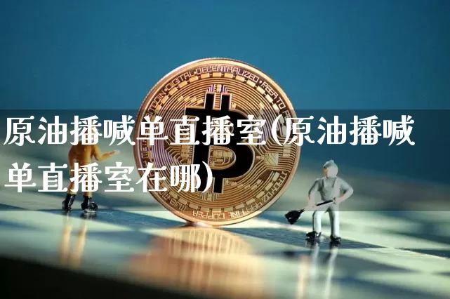 原油播喊单直播室(原油播喊单直播室在哪)_https://www.dcjwmf.com_郑商所_第1张