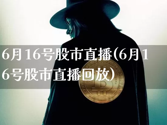 6月16号股市直播(6月16号股市直播回放)_https://www.dcjwmf.com_中金所_第1张