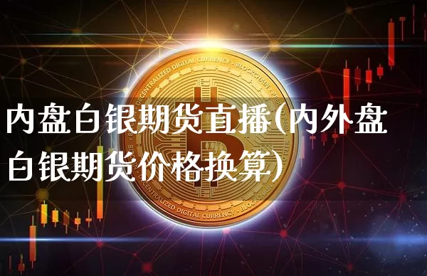 内盘白银期货直播(内外盘白银期货价格换算)_https://www.dcjwmf.com_中金所_第1张