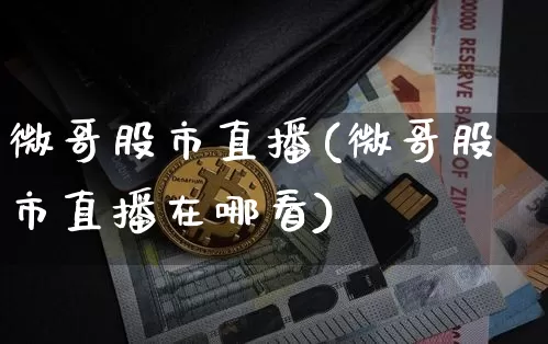 微哥股市直播(微哥股市直播在哪看)_https://www.dcjwmf.com_郑商所_第1张