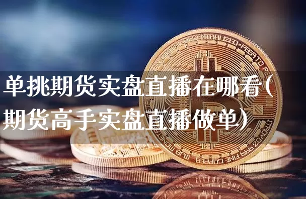 单挑期货实盘直播在哪看(期货高手实盘直播做单)_https://www.dcjwmf.com_郑商所_第1张