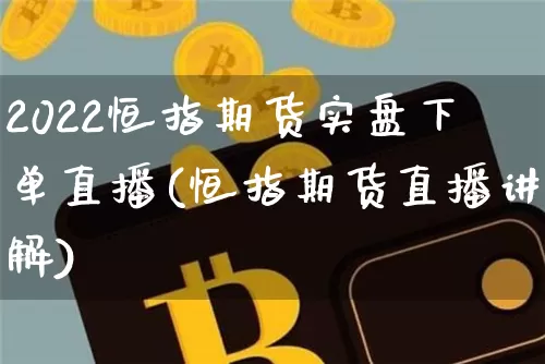 2022恒指期货实盘下单直播(恒指期货直播讲解)_https://www.dcjwmf.com_大商所_第1张