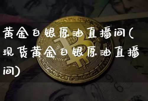 黄金白银原油直播间(现货黄金白银原油直播间)_https://www.dcjwmf.com_广期所_第1张