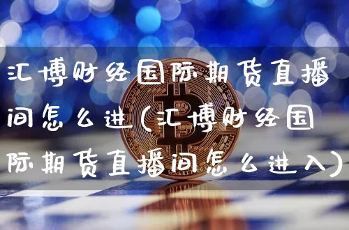 汇博财经国际期货直播间怎么进(汇博财经国际期货直播间怎么进入)_https://www.dcjwmf.com_大商所_第1张