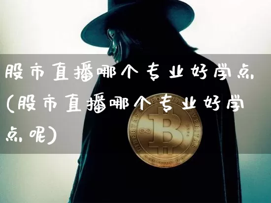 股市直播哪个专业好学点(股市直播哪个专业好学点呢)_https://www.dcjwmf.com_上期能源_第1张
