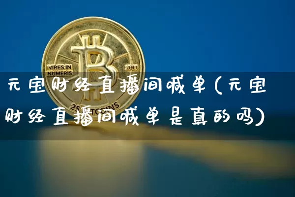 元宝财经直播间喊单(元宝财经直播间喊单是真的吗)_https://www.dcjwmf.com_上期所_第1张