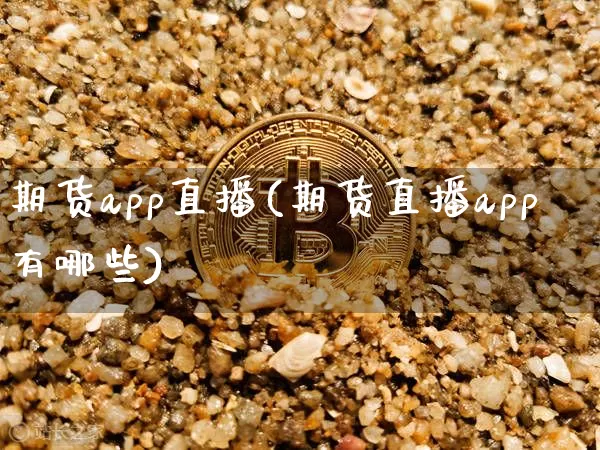 期货app直播(期货直播app有哪些)_https://www.dcjwmf.com_广期所_第1张