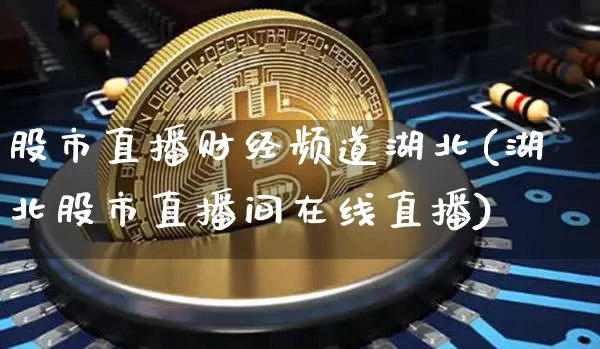 股市直播财经频道湖北(湖北股市直播间在线直播)_https://www.dcjwmf.com_上期所_第1张