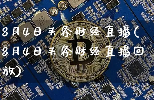 8月4日头条财经直播(8月4日头条财经直播回放)_https://www.dcjwmf.com_上期能源_第1张