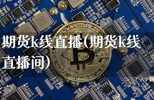 期货k线直播(期货k线直播间)_https://www.dcjwmf.com_上期所_第1张