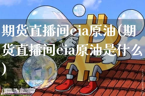 期货直播间eia原油(期货直播间eia原油是什么)_https://www.dcjwmf.com_上期所_第1张