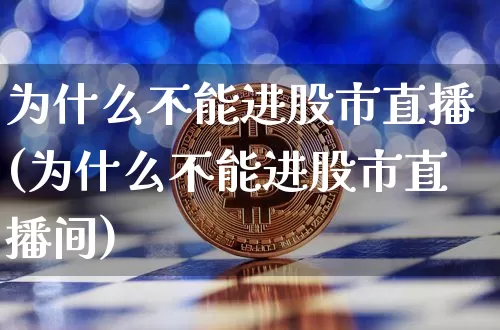 为什么不能进股市直播(为什么不能进股市直播间)_https://www.dcjwmf.com_中金所_第1张