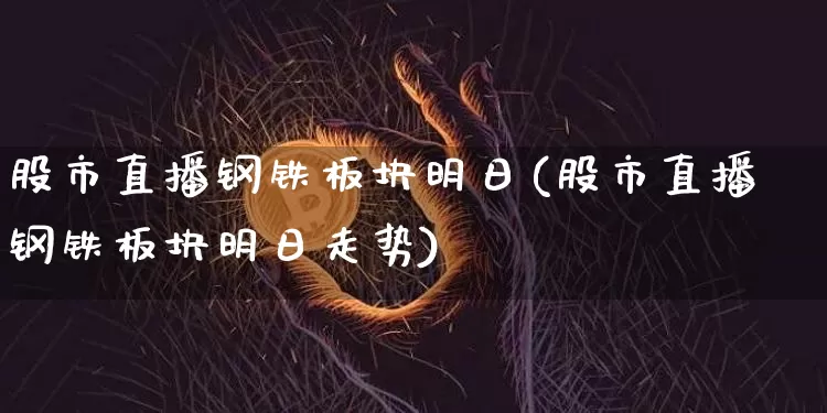 股市直播钢铁板块明日(股市直播钢铁板块明日走势)_https://www.dcjwmf.com_中金所_第1张