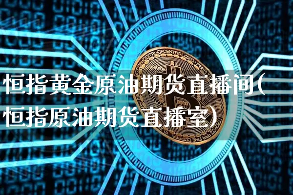 恒指黄金原油期货直播间(恒指原油期货直播室)_https://www.dcjwmf.com_郑商所_第1张