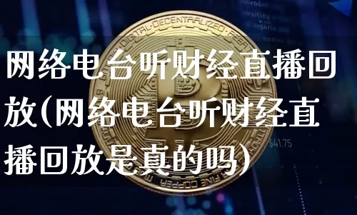 网络电台听财经直播回放(网络电台听财经直播回放是真的吗)_https://www.dcjwmf.com_大商所_第1张