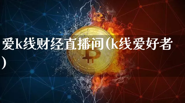 爱k线财经直播间(k线爱好者)_https://www.dcjwmf.com_上期所_第1张