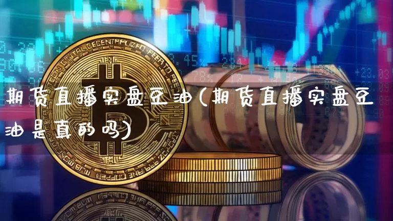 期货直播实盘豆油(期货直播实盘豆油是真的吗)_https://www.dcjwmf.com_大商所_第1张