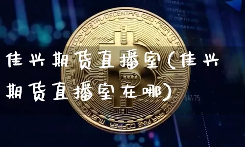 佳兴期货直播室(佳兴期货直播室在哪)_https://www.dcjwmf.com_郑商所_第1张