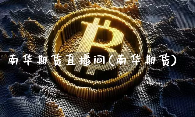 南华期货直播间(南华期货)_https://www.dcjwmf.com_广期所_第1张
