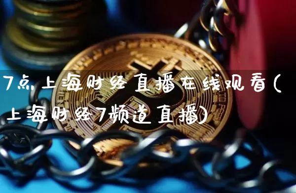 7点上海财经直播在线观看(上海财经7频道直播)_https://www.dcjwmf.com_大商所_第1张