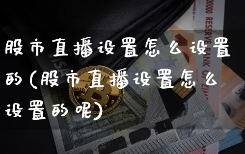 股市直播设置怎么设置的(股市直播设置怎么设置的呢)_https://www.dcjwmf.com_大商所_第1张