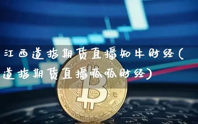 江西道指期货直播知牛财经(道指期货直播呱呱财经)_https://www.dcjwmf.com_广期所_第1张
