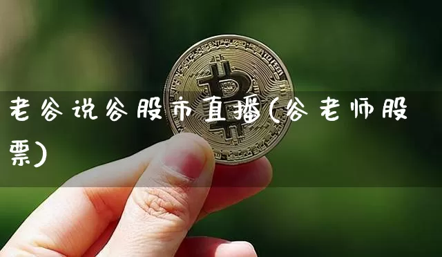 老谷说谷股市直播(谷老师股票)_https://www.dcjwmf.com_广期所_第1张