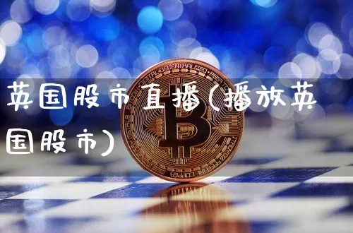 英国股市直播(播放英国股市)_https://www.dcjwmf.com_上期能源_第1张