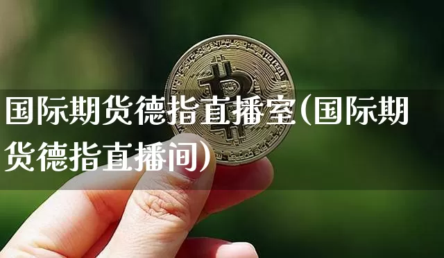 国际期货德指直播室(国际期货德指直播间)_https://www.dcjwmf.com_中金所_第1张