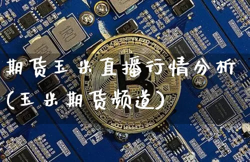 期货玉米直播行情分析(玉米期货频道)_https://www.dcjwmf.com_广期所_第1张