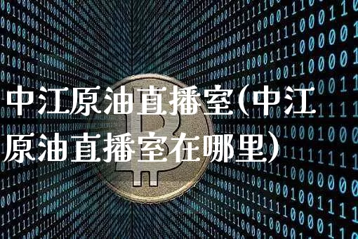 中江原油直播室(中江原油直播室在哪里)_https://www.dcjwmf.com_郑商所_第1张