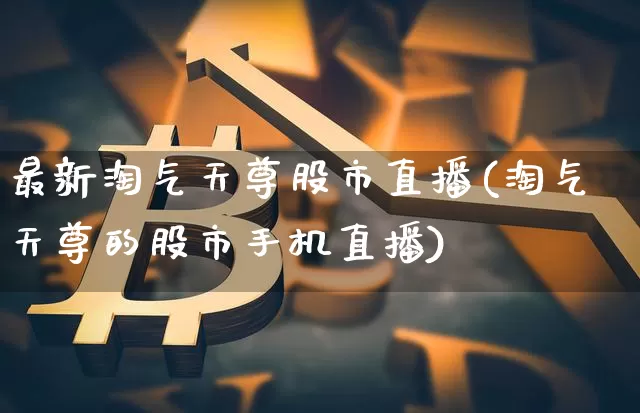 最新淘气天尊股市直播(淘气天尊的股市手机直播)_https://www.dcjwmf.com_上期所_第1张