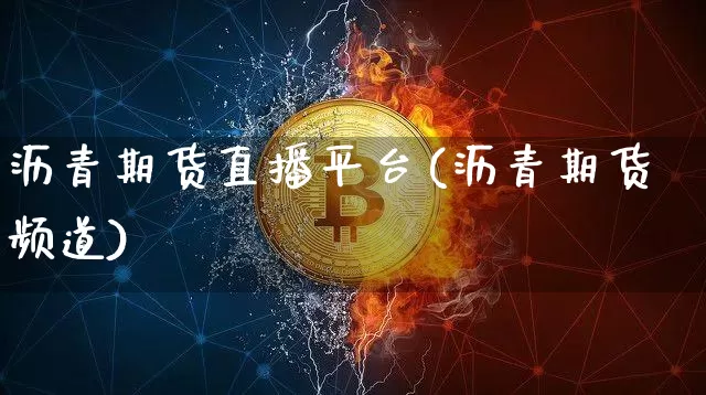 沥青期货直播平台(沥青期货频道)_https://www.dcjwmf.com_上期能源_第1张