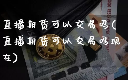 直播期货可以交易吗(直播期货可以交易吗现在)_https://www.dcjwmf.com_中金所_第1张