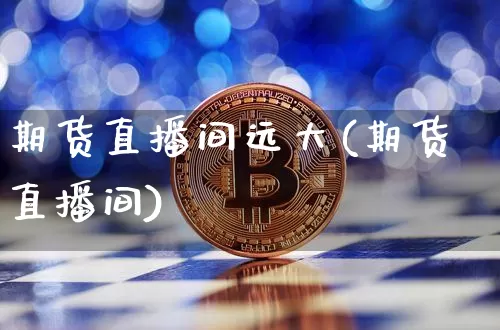 期货直播间远大(期货直播间)_https://www.dcjwmf.com_上期所_第1张