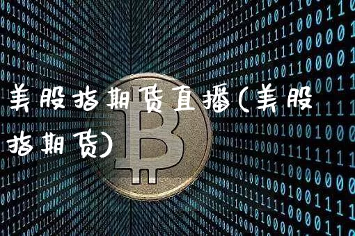 美股指期货直播(美股指期货)_https://www.dcjwmf.com_上期所_第1张