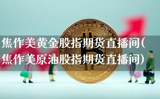 焦作美黄金股指期货直播间(焦作美原油股指期货直播间)_https://www.dcjwmf.com_上期能源_第1张