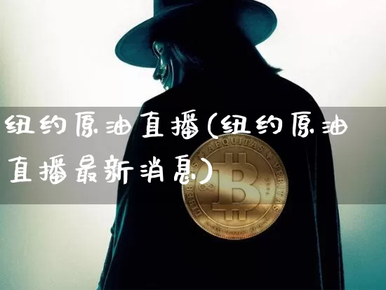 纽约原油直播(纽约原油直播最新消息)_https://www.dcjwmf.com_上期所_第1张