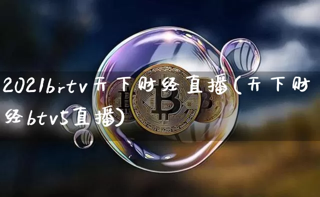2021brtv天下财经直播(天下财经btv5直播)_https://www.dcjwmf.com_上期所_第1张