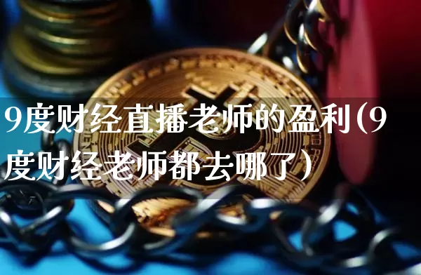 9度财经直播老师的盈利(9度财经老师都去哪了)_https://www.dcjwmf.com_广期所_第1张