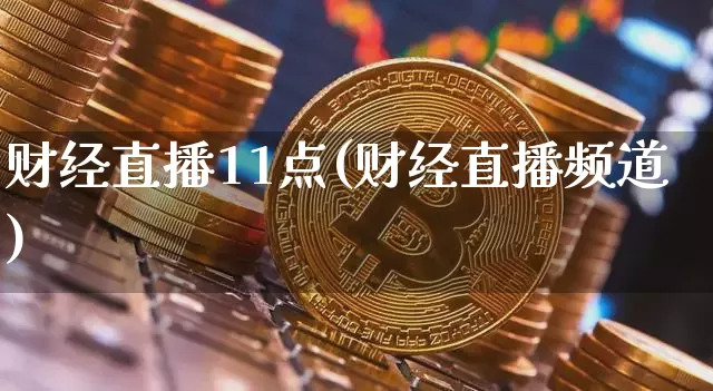 财经直播11点(财经直播频道)_https://www.dcjwmf.com_上期所_第1张