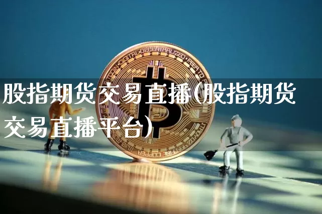 股指期货交易直播(股指期货交易直播平台)_https://www.dcjwmf.com_上期所_第1张